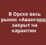 Весь рынок «Авангард» в Орске закрыт на карантин из-за вспышки Covid-19 - Ural56.Ru